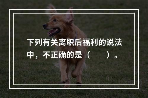 下列有关离职后福利的说法中，不正确的是（　　）。