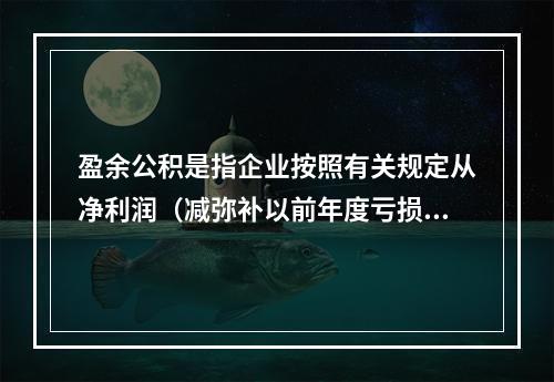 盈余公积是指企业按照有关规定从净利润（减弥补以前年度亏损）中