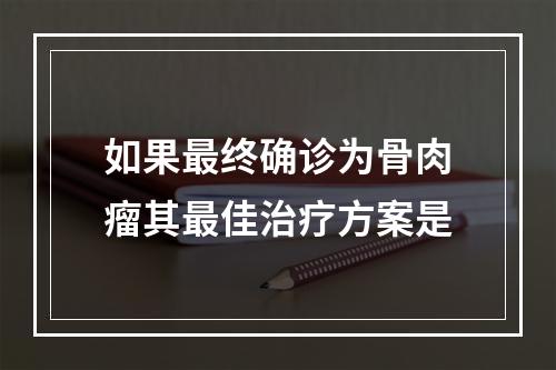 如果最终确诊为骨肉瘤其最佳治疗方案是