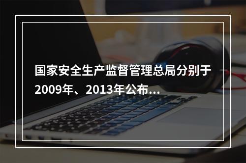 国家安全生产监督管理总局分别于2009年、2013年公布了《