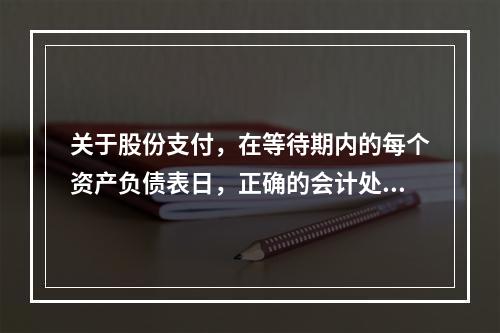 关于股份支付，在等待期内的每个资产负债表日，正确的会计处理方