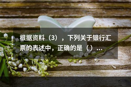 根据资料（3），下列关于银行汇票的表述中，正确的是（ ）。