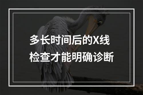 多长时间后的X线检查才能明确诊断