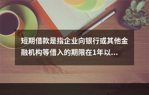 短期借款是指企业向银行或其他金融机构等借入的期限在1年以下、