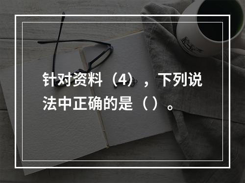 针对资料（4），下列说法中正确的是（ ）。