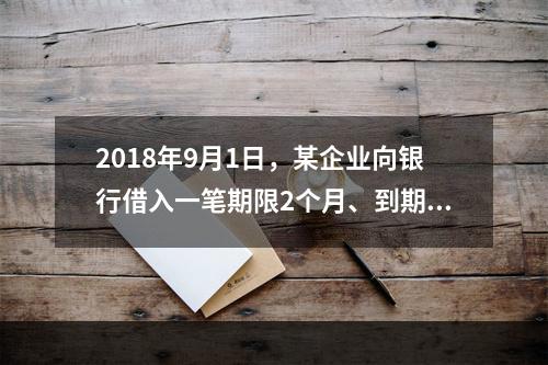 2018年9月1日，某企业向银行借入一笔期限2个月、到期一次