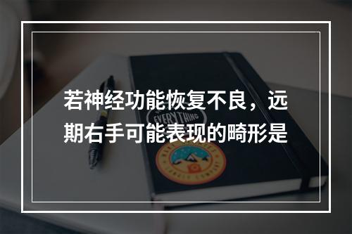 若神经功能恢复不良，远期右手可能表现的畸形是