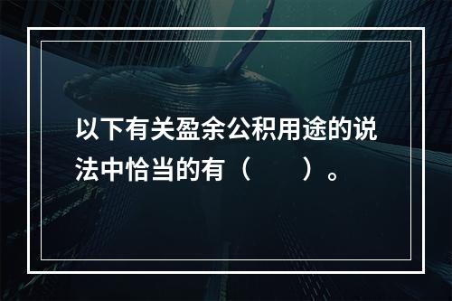 以下有关盈余公积用途的说法中恰当的有（　　）。