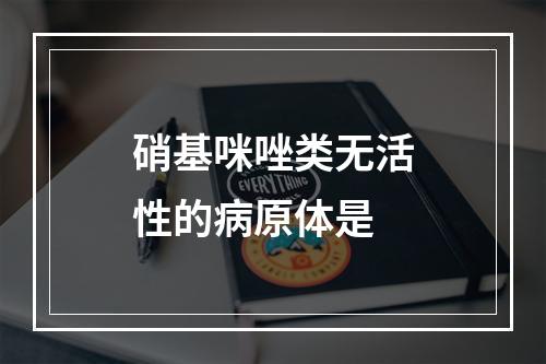 硝基咪唑类无活性的病原体是