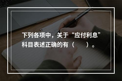 下列各项中，关于“应付利息”科目表述正确的有（　　）。