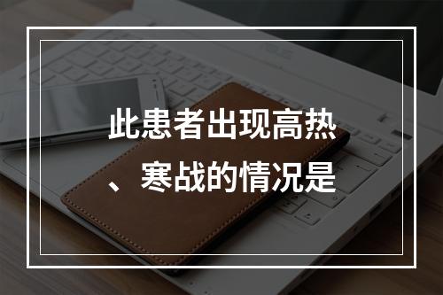 此患者出现高热、寒战的情况是