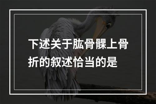 下述关于肱骨髁上骨折的叙述恰当的是