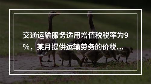 交通运输服务适用增值税税率为9%，某月提供运输劳务的价税款合