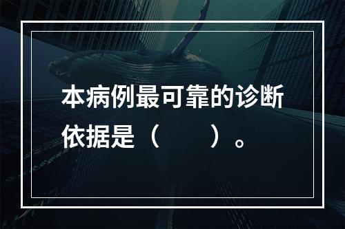 本病例最可靠的诊断依据是（　　）。