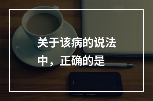 关于该病的说法中，正确的是