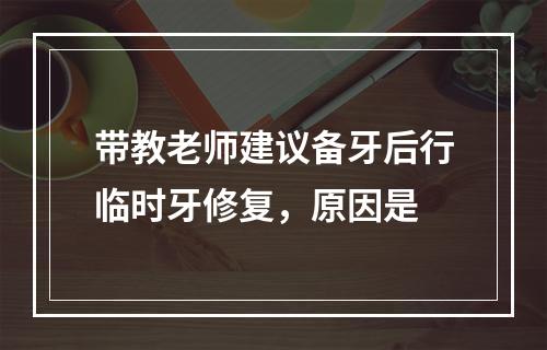 带教老师建议备牙后行临时牙修复，原因是