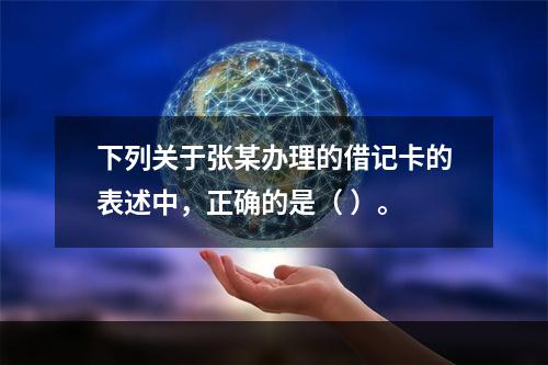 下列关于张某办理的借记卡的表述中，正确的是（ ）。