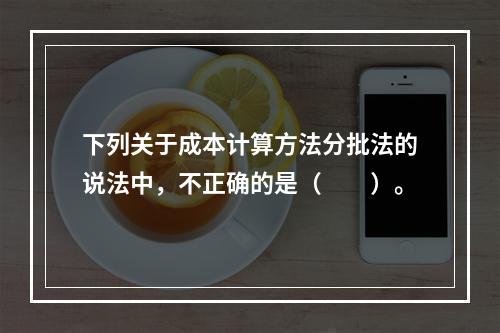 下列关于成本计算方法分批法的说法中，不正确的是（　　）。