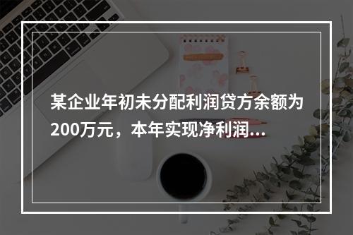 某企业年初未分配利润贷方余额为200万元，本年实现净利润75