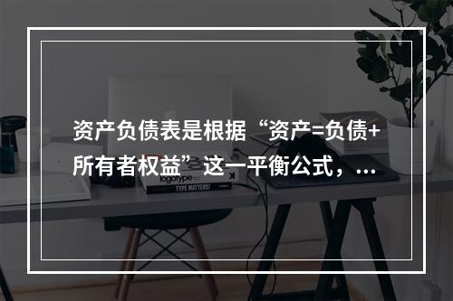 资产负债表是根据“资产=负债+所有者权益”这一平衡公式，按照