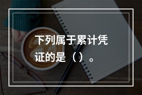 下列属于累计凭证的是（ ）。