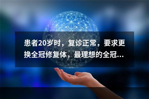 患者20岁时，复诊正常，要求更换全冠修复体，最理想的全冠为