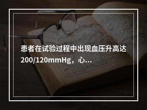 患者在试验过程中出现血压升高达200/120mmHg，心率1