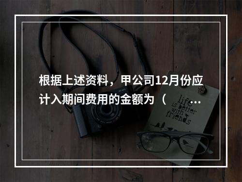 根据上述资料，甲公司12月份应计入期间费用的金额为（　　）元