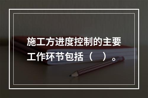 施工方进度控制的主要工作环节包括（　）。