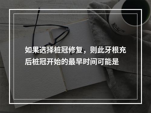 如果选择桩冠修复，则此牙根充后桩冠开始的最早时间可能是