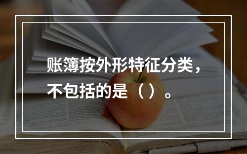 账簿按外形特征分类，不包括的是（ ）。