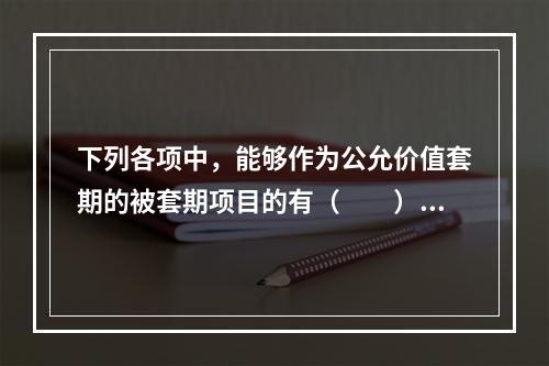 下列各项中，能够作为公允价值套期的被套期项目的有（  ）。