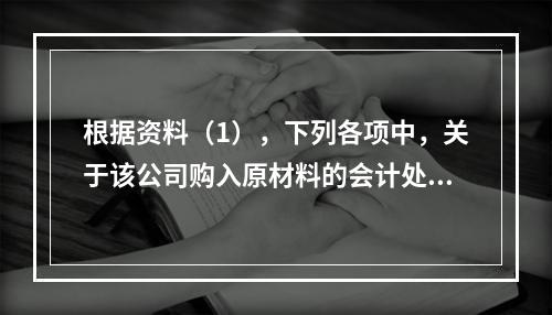 根据资料（1），下列各项中，关于该公司购入原材料的会计处理结