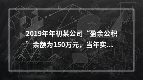 2019年年初某公司“盈余公积”余额为150万元，当年实现利