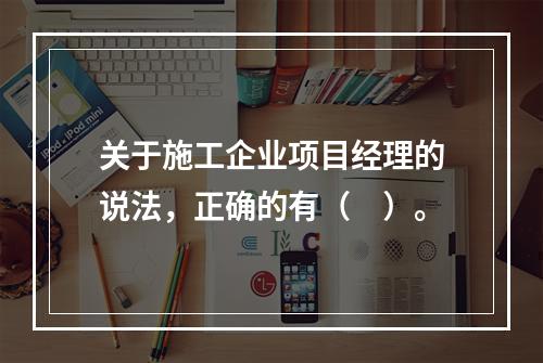 关于施工企业项目经理的说法，正确的有（　）。