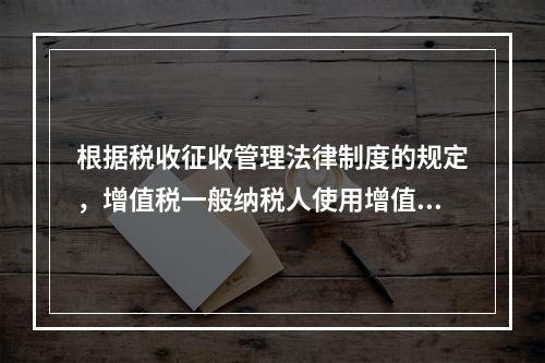 根据税收征收管理法律制度的规定，增值税一般纳税人使用增值税发