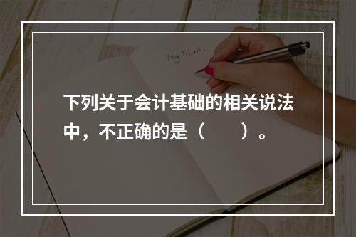 下列关于会计基础的相关说法中，不正确的是（　　）。