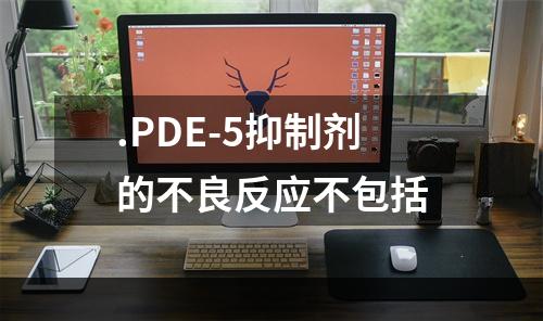 .PDE-5抑制剂的不良反应不包括