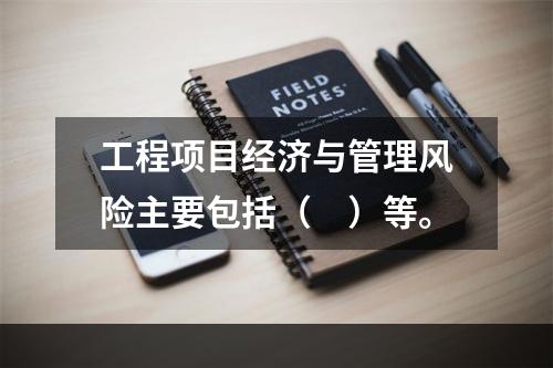 工程项目经济与管理风险主要包括（　）等。