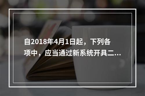 自2018年4月1日起，下列各项中，应当通过新系统开具二手车