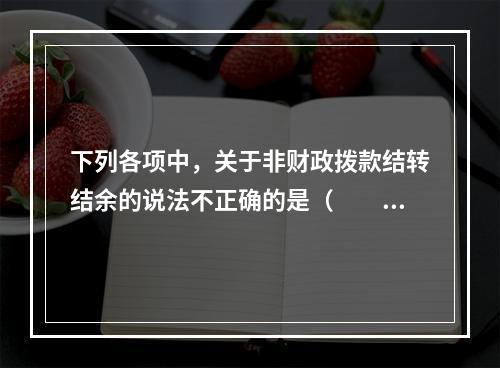 下列各项中，关于非财政拨款结转结余的说法不正确的是（　　）。