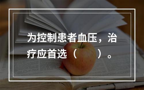 为控制患者血压，治疗应首选（　　）。