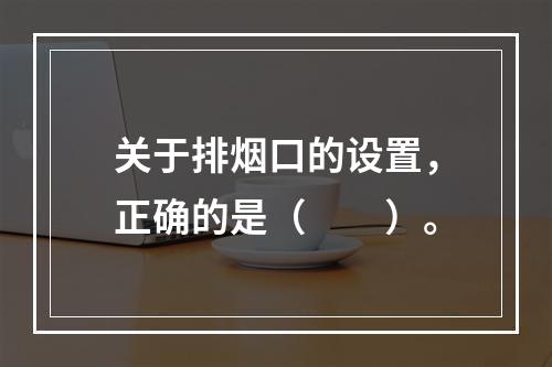 关于排烟口的设置，正确的是（　　）。