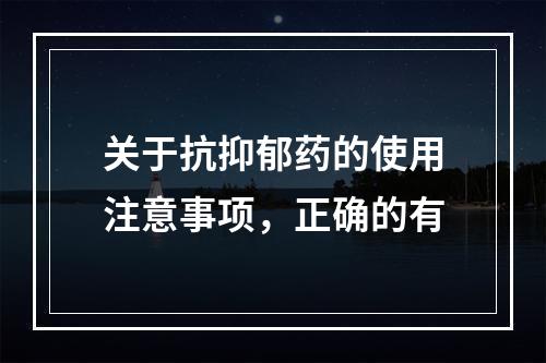 关于抗抑郁药的使用注意事项，正确的有