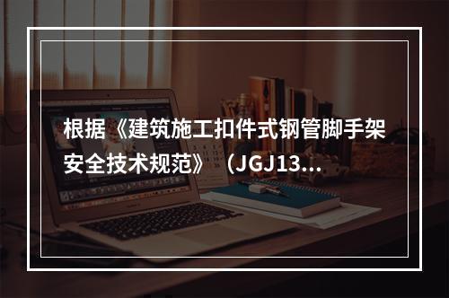 根据《建筑施工扣件式钢管脚手架安全技术规范》（JGJ130）