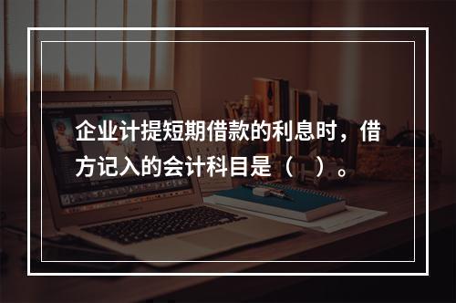 企业计提短期借款的利息时，借方记入的会计科目是（　）。