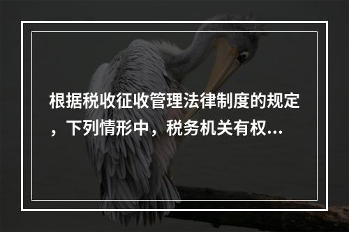 根据税收征收管理法律制度的规定，下列情形中，税务机关有权责令