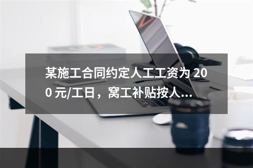 某施工合同约定人工工资为 200 元/工日，窝工补贴按人工工