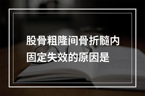 股骨粗隆间骨折髓内固定失效的原因是