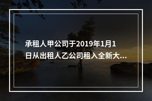 承租人甲公司于2019年1月1日从出租人乙公司租入全新大型设